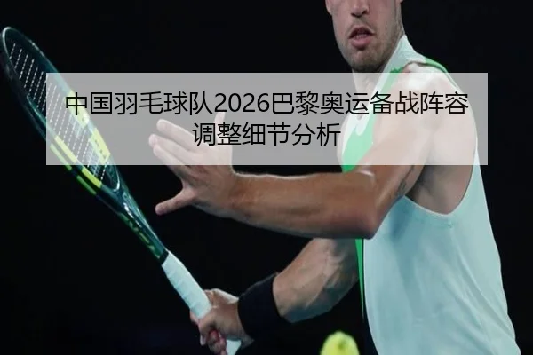 中国羽毛球队2026巴黎奥运备战阵容调整细节分析