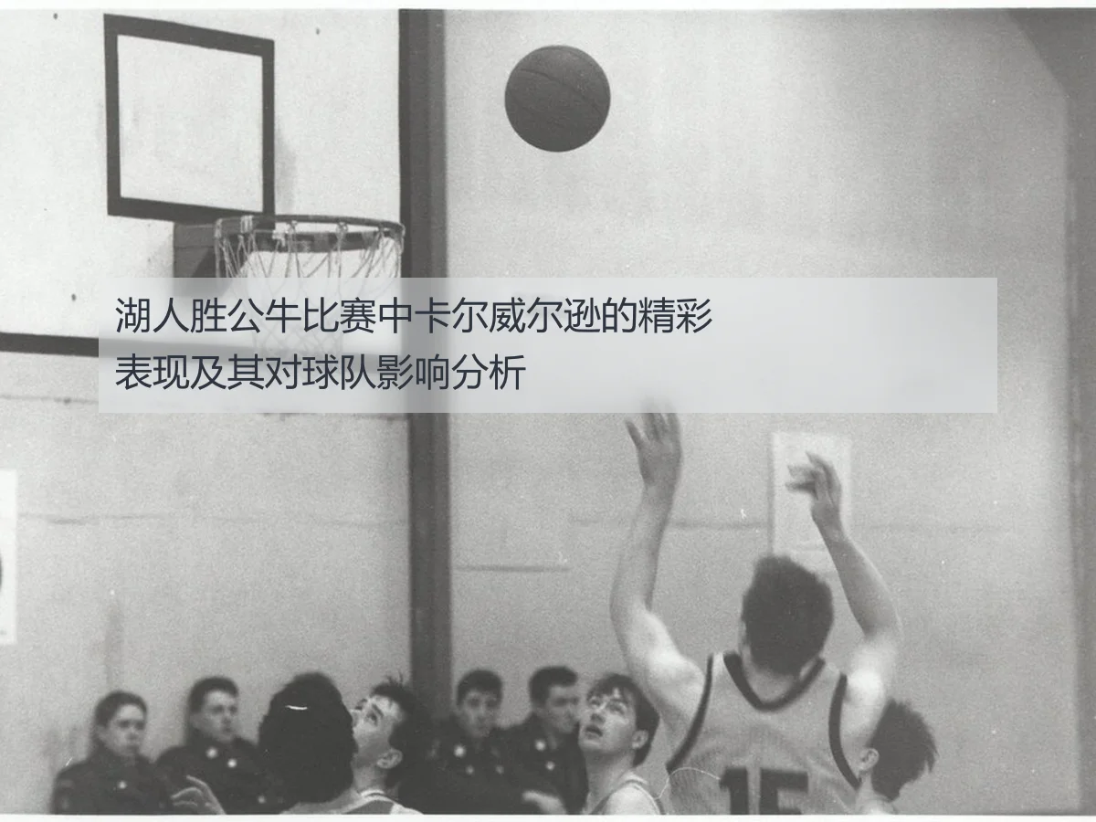 湖人胜公牛比赛中卡尔威尔逊的精彩表现及其对球队影响分析